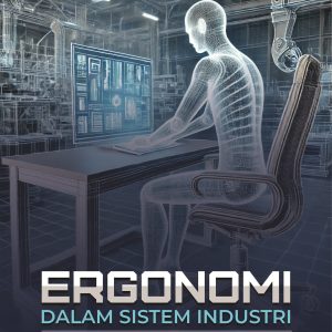 ERGONOMI DALAM SISTEM INDUSTRI: Pendekatan Terpadu Optimalisasi Kerja dan Keselamatan